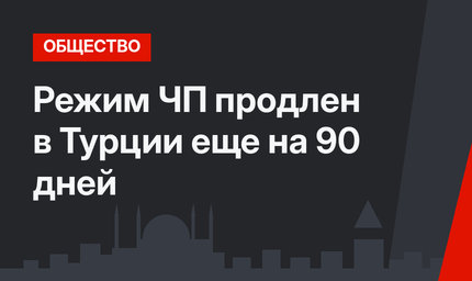 Режим ЧП продлен в Турции еще на 90 дней