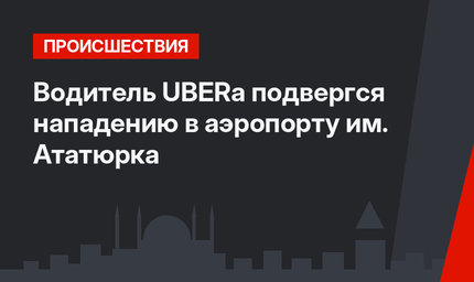 Водитель UBERа подвергся нападению в аэропорту им. Ататюрка