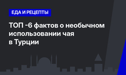 ТОП -6 фактов о необычном использовании чая в Турции