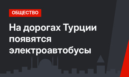 На дорогах Турции появятся электроавтобусы