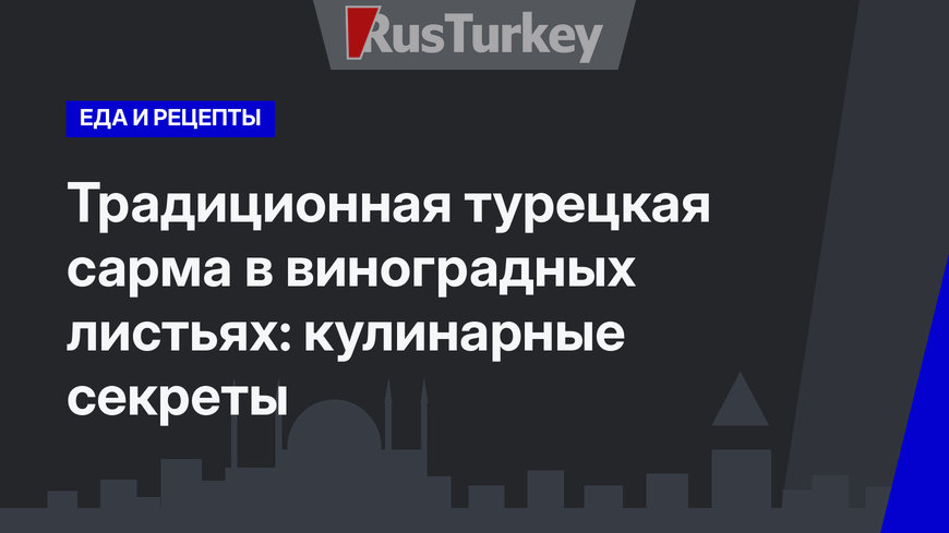 Традиционная турецкая сарма в виноградных листьях: кулинарные секреты