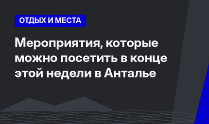 Мероприятия, которые можно посетить в конце этой недели в Анталье
