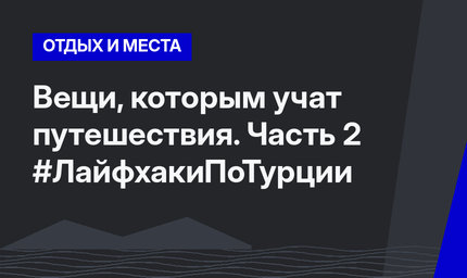 Вещи, которым учат путешествия. Часть 2 #ЛайфхакиПоТурции