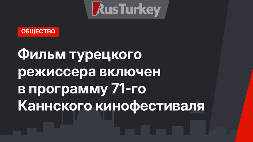 Фильм турецкого режиссера включен в программу 71-го Каннского кинофестиваля