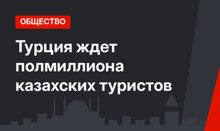 Турция ждет полмиллиона казахских туристов