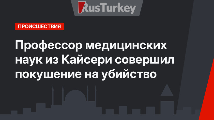 Профессор медицинских наук из Кайсери совершил покушение на убийство 