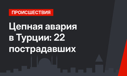 Цепная авария в Турции: 22 пострадавших