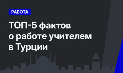 ТОП-5 фактов о работе учителем в Турции