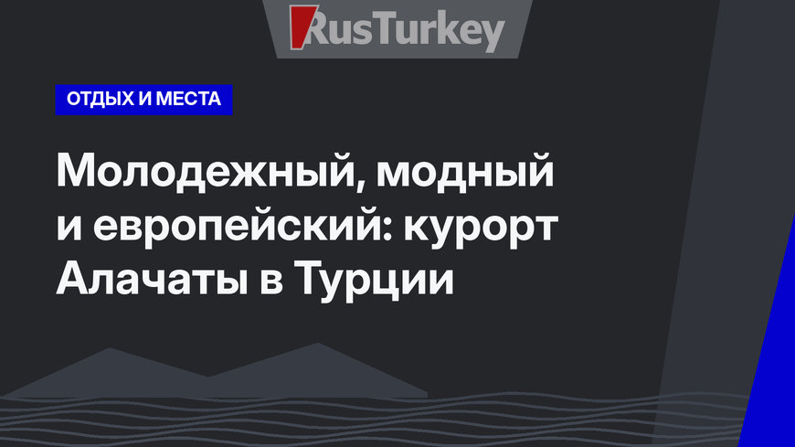 Молодежный, модный и европейский: курорт Алачаты в Турции