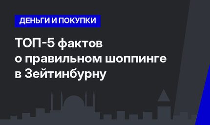 ТОП-5 фактов о правильном шоппинге в Зейтинбурну
