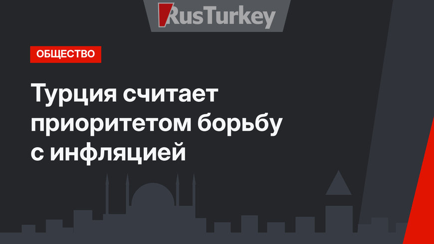 Турция считает приоритетом борьбу с инфляцией