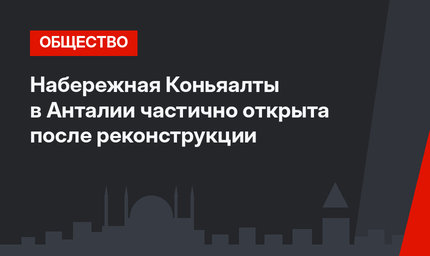 Набережная Коньяалты в Анталии  частично открыта после реконструкции