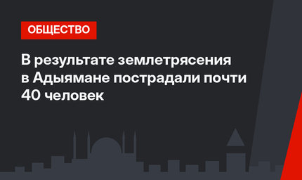 В результате землетрясения в Адыямане пострадали почти 40 человек