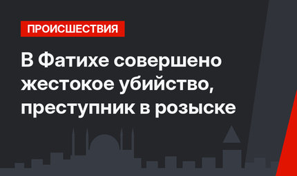 В Фатихе совершено жестокое убийство, преступник в розыске