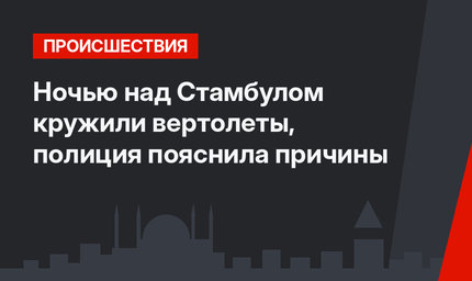 Ночью над Стамбулом кружили вертолеты, полиция пояснила причины