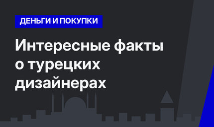 Интересные факты о турецких дизайнерах