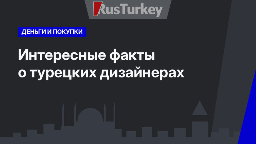Интересные факты о турецких дизайнерах