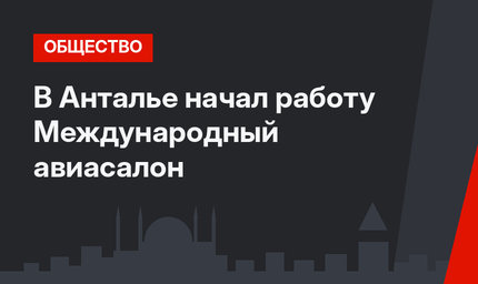 В Анталье начал работу Международный авиасалон