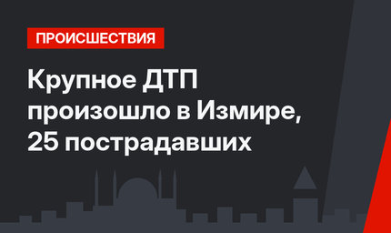 Крупное ДТП произошло в Измире, 25 пострадавших