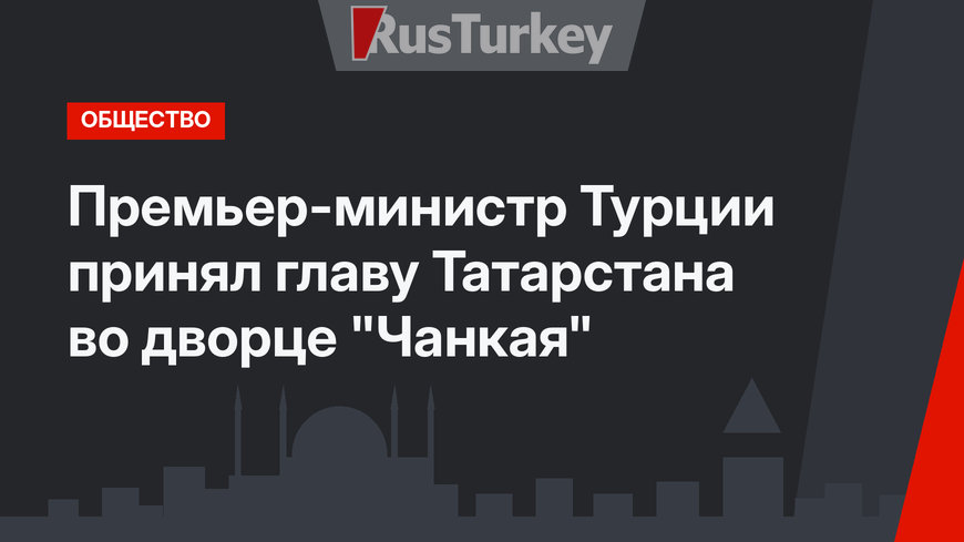 Премьер-министр Турции принял  главу Татарстана во дворце "Чанкая"
