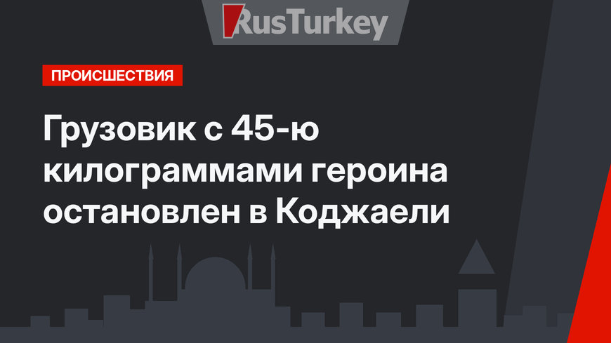 Грузовик с 45-ю килограммами героина остановлен в Коджаели