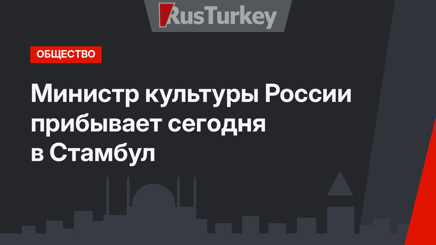 Министр культуры России прибывает сегодня в Стамбул