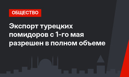 Экспорт турецких помидоров с 1-го мая разрешен в полном объеме
