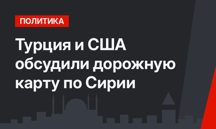 Турция и США обсудили дорожную карту по Сирии 