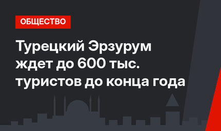 Турецкий Эрзурум ждет до 600 тыс. туристов до конца года