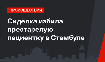 Сиделка избила престарелую пациентку в Стамбуле