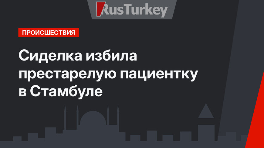 Сиделка избила престарелую пациентку в Стамбуле