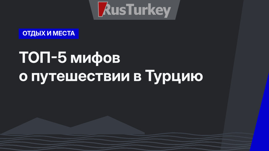 ТОП-5 мифов о путешествии в Турцию