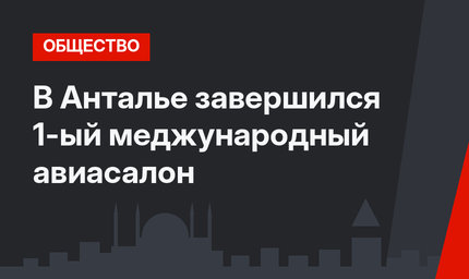 В Анталье завершился 1-ый меджународный авиасалон
