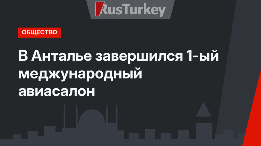 В Анталье завершился 1-ый меджународный авиасалон