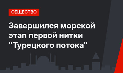 Завершился морской этап первой нитки "Турецкого потока"