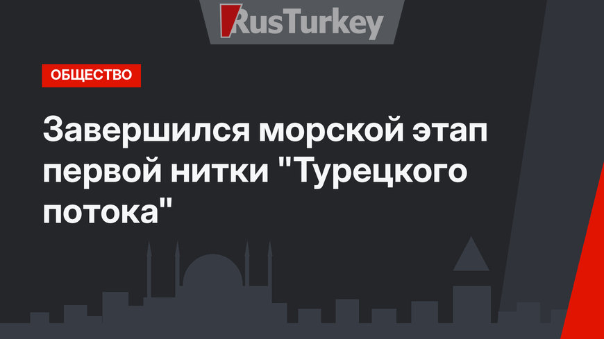 Завершился морской этап первой нитки "Турецкого потока"