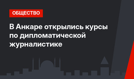 В Анкаре открылись курсы по дипломатической журналистике