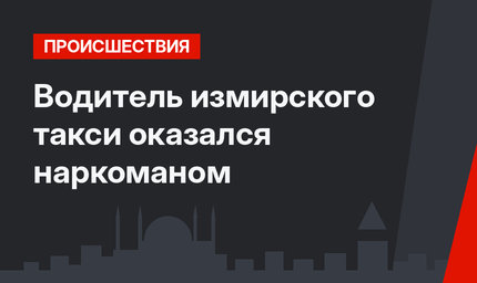 Водитель измирского такси оказался наркоманом
