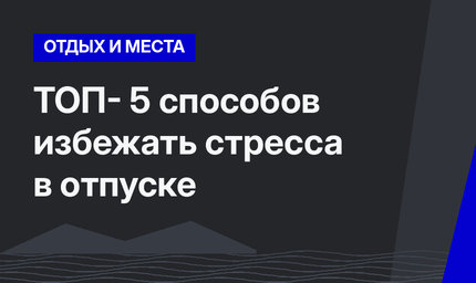 ТОП- 5 способов избежать стресса в отпуске