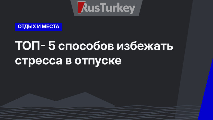 ТОП- 5 способов избежать стресса в отпуске