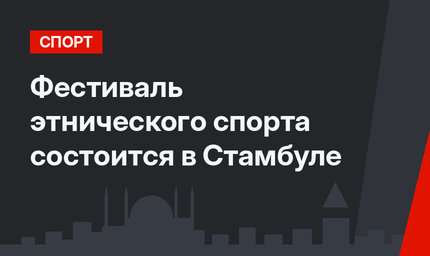 Фестиваль  этнического спорта состоится в Стамбуле