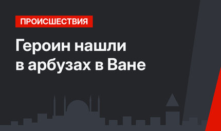 Героин нашли в арбузах в Ване