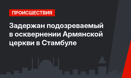Задержан подозреваемый в осквернении Армянской церкви в Стамбуле
