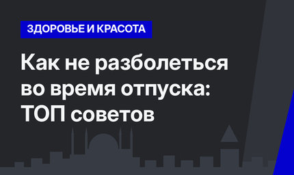 Как не разболеться во время отпуска: ТОП советов
