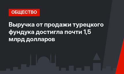 Выручка от продажи турецкого фундука достигла почти 1,5 млрд долларов