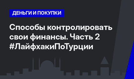 Способы контролировать свои финансы. Часть 2 #ЛайфхакиПоТурции