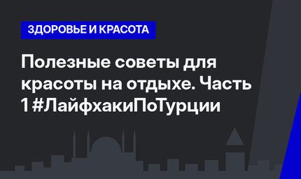 Полезные советы для красоты на отдыхе. Часть 1 #ЛайфхакиПоТурции