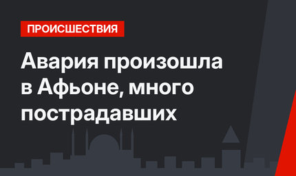 Авария произошла в Афьоне, много пострадавших