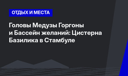 Головы Медузы Горгоны и Бассейн желаний: Цистерна Базилика в Стамбуле