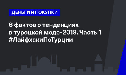6 фактов о тенденциях в турецкой моде-2018. Часть 1 #ЛайфхакиПоТурции